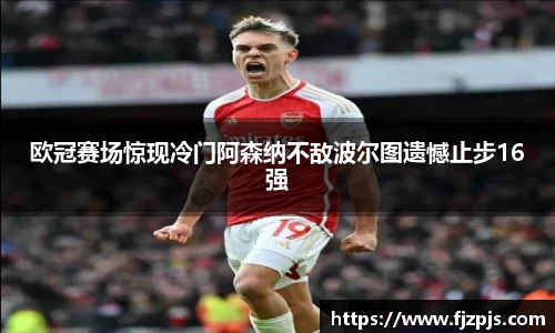 欧冠赛场惊现冷门阿森纳不敌波尔图遗憾止步16强